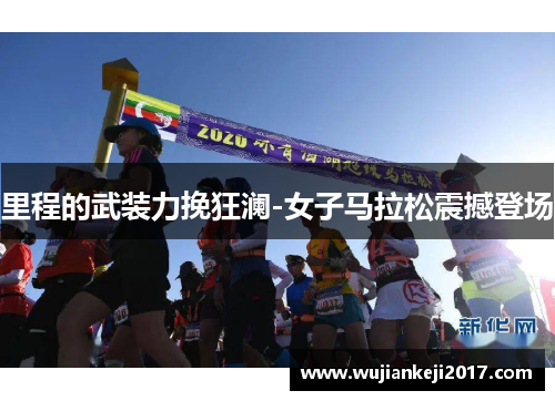 里程的武装力挽狂澜-女子马拉松震撼登场